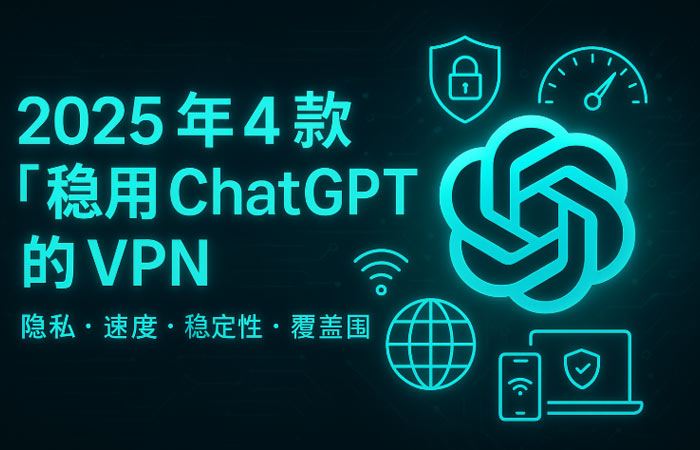 2025 年 4 款“稳用 ChatGPT”的 VPN
