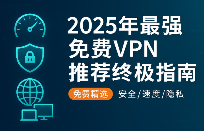 2025年最强免费VPN推荐终极指南：实测TOP5及安全风险深度解析