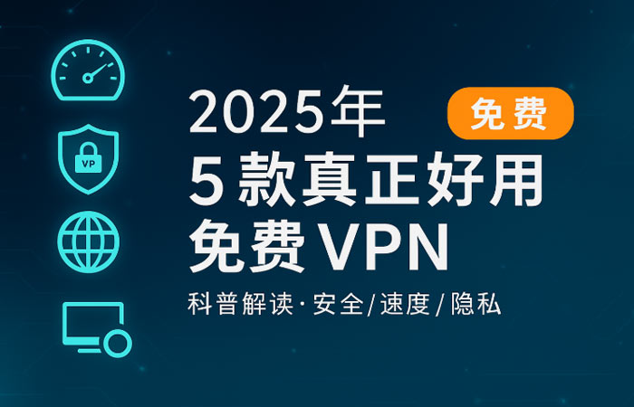 2025年最强免费VPN推荐终极指南：实测TOP5及安全风险深度解析